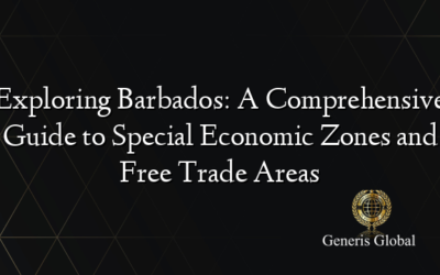 Exploring Barbados: A Comprehensive Guide to Special Economic Zones and Free Trade Areas