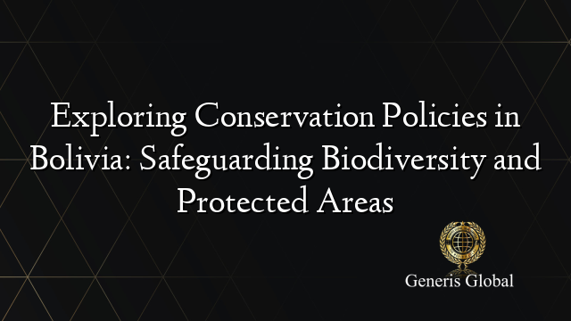 Exploring Conservation Policies in Bolivia: Safeguarding Biodiversity and Protected Areas