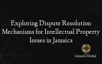 Exploring Dispute Resolution Mechanisms for Intellectual Property Issues in Jamaica