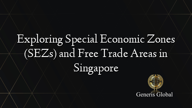 Exploring Special Economic Zones (SEZs) and Free Trade Areas in Singapore