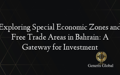 Exploring Special Economic Zones and Free Trade Areas in Bahrain: A Gateway for Investment