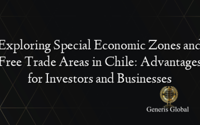 Exploring Special Economic Zones and Free Trade Areas in Chile: Advantages for Investors and Businesses