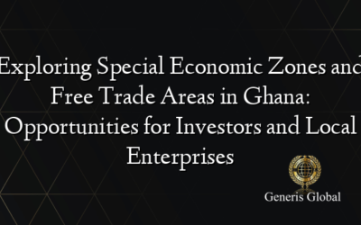 Exploring Special Economic Zones and Free Trade Areas in Ghana: Opportunities for Investors and Local Enterprises