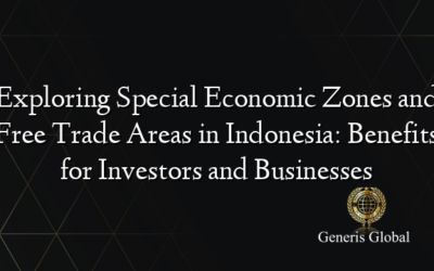 Exploring Special Economic Zones and Free Trade Areas in Indonesia: Benefits for Investors and Businesses