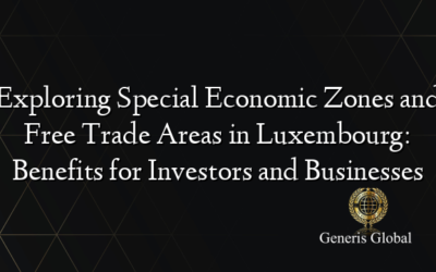 Exploring Special Economic Zones and Free Trade Areas in Luxembourg: Benefits for Investors and Businesses