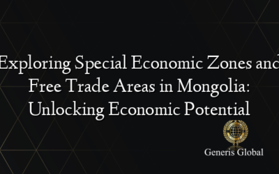 Exploring Special Economic Zones and Free Trade Areas in Mongolia: Unlocking Economic Potential