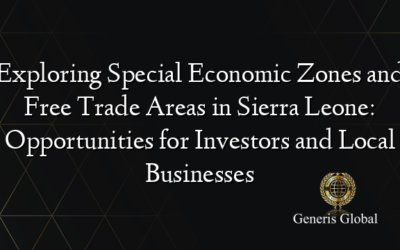 Exploring Special Economic Zones and Free Trade Areas in Sierra Leone: Opportunities for Investors and Local Businesses