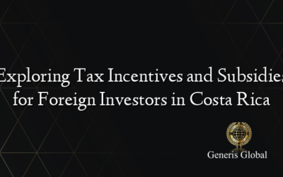 Exploring Tax Incentives and Subsidies for Foreign Investors in Costa Rica