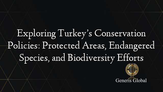 Exploring Turkey’s Conservation Policies: Protected Areas, Endangered Species, and Biodiversity Efforts