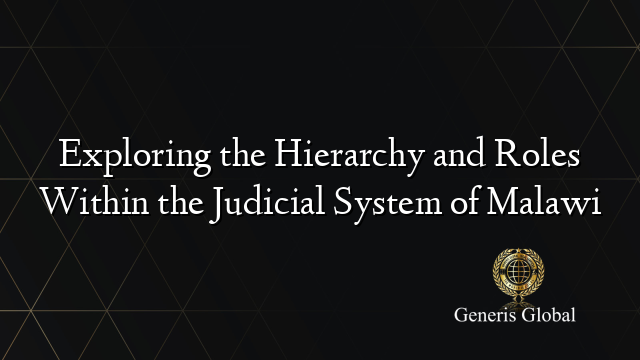 Exploring the Hierarchy and Roles Within the Judicial System of Malawi