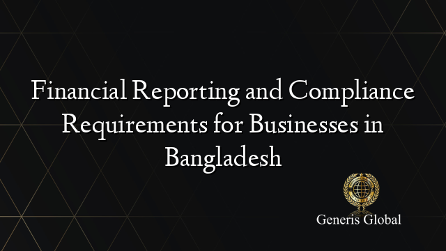 Financial Reporting and Compliance Requirements for Businesses in Bangladesh