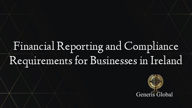 Financial Reporting and Compliance Requirements for Businesses in Ireland