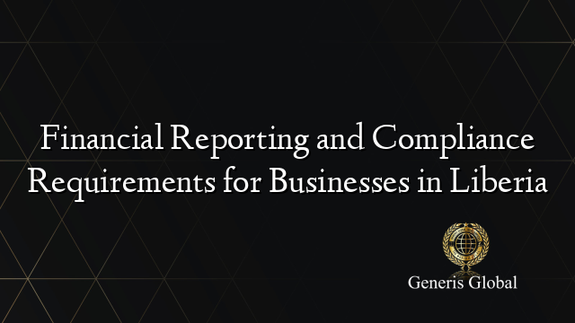 Financial Reporting and Compliance Requirements for Businesses in Liberia