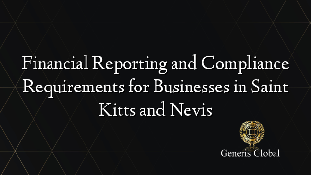 Financial Reporting and Compliance Requirements for Businesses in Saint Kitts and Nevis