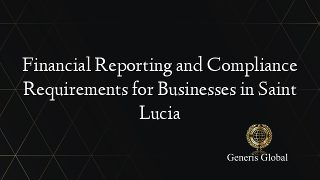 Financial Reporting and Compliance Requirements for Businesses in Saint Lucia