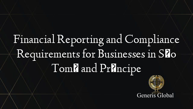 Financial Reporting and Compliance Requirements for Businesses in São Tomé and Príncipe