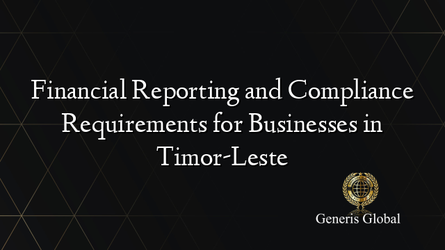 Financial Reporting and Compliance Requirements for Businesses in Timor-Leste