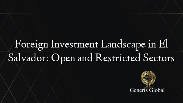 Foreign Investment Landscape in El Salvador: Open and Restricted Sectors