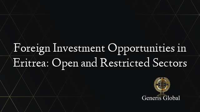 Foreign Investment Opportunities in Eritrea: Open and Restricted Sectors