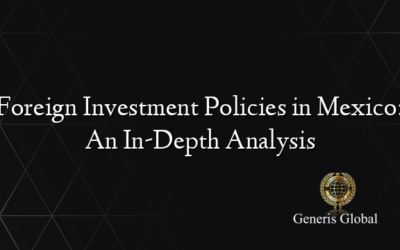 Foreign Investment Policies in Mexico: An In-Depth Analysis