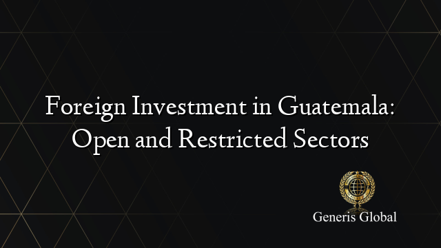 Foreign Investment in Guatemala: Open and Restricted Sectors