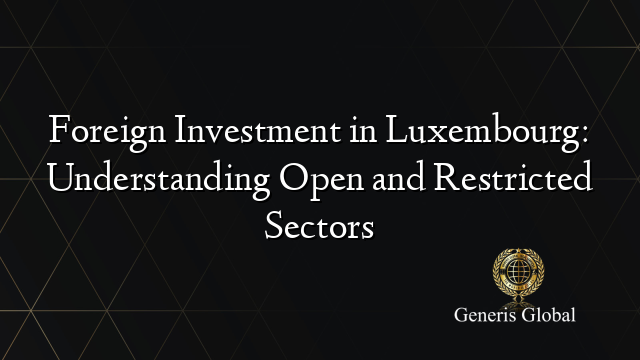 Foreign Investment in Luxembourg: Understanding Open and Restricted Sectors