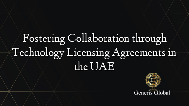 Fostering Collaboration through Technology Licensing Agreements in the UAE