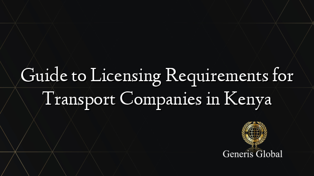 Guide to Licensing Requirements for Transport Companies in Kenya