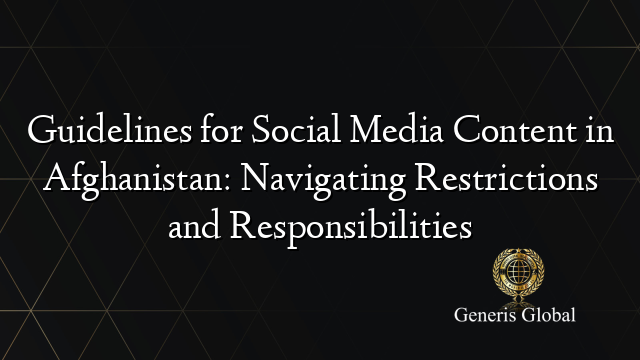 Guidelines for Social Media Content in Afghanistan: Navigating Restrictions and Responsibilities