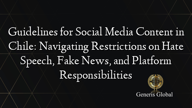 Guidelines for Social Media Content in Chile: Navigating Restrictions on Hate Speech, Fake News, and Platform Responsibilities