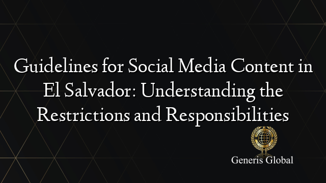 Guidelines for Social Media Content in El Salvador: Understanding the Restrictions and Responsibilities