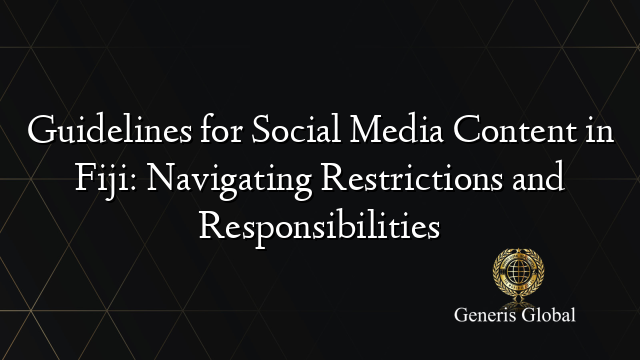 Guidelines for Social Media Content in Fiji: Navigating Restrictions and Responsibilities