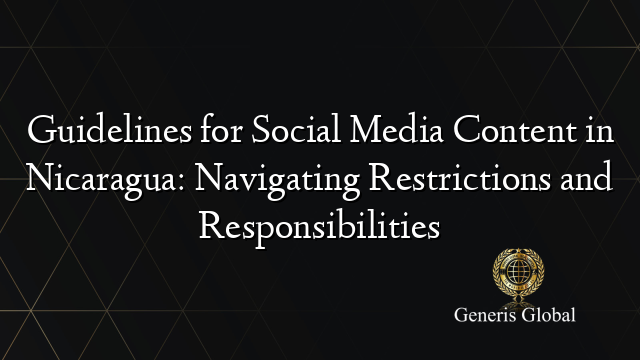 Guidelines for Social Media Content in Nicaragua: Navigating Restrictions and Responsibilities