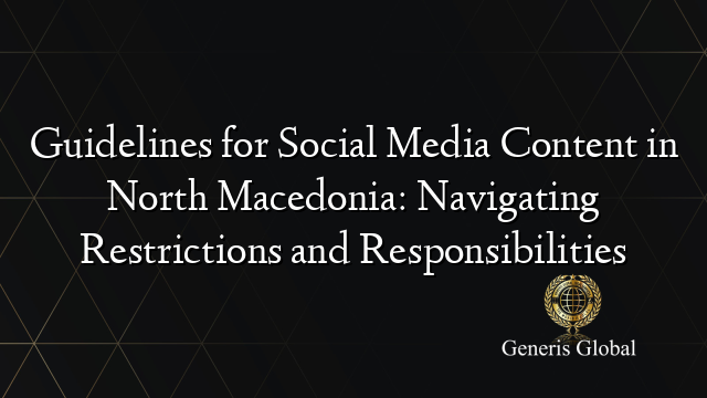 Guidelines for Social Media Content in North Macedonia: Navigating Restrictions and Responsibilities
