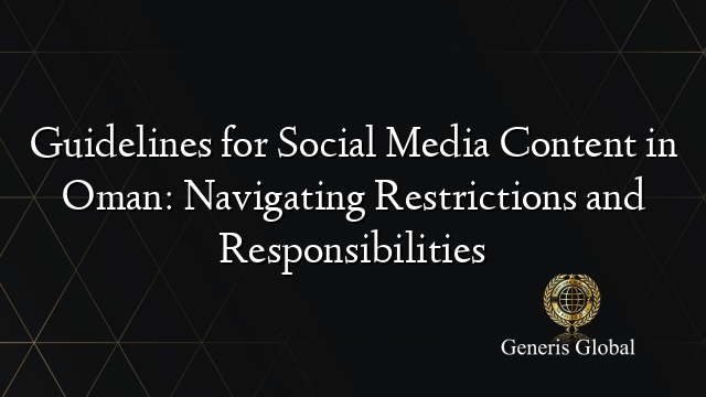 Guidelines for Social Media Content in Oman: Navigating Restrictions and Responsibilities