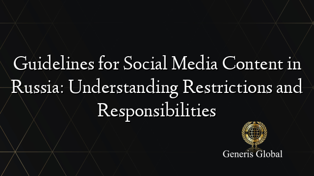 Guidelines for Social Media Content in Russia: Understanding Restrictions and Responsibilities