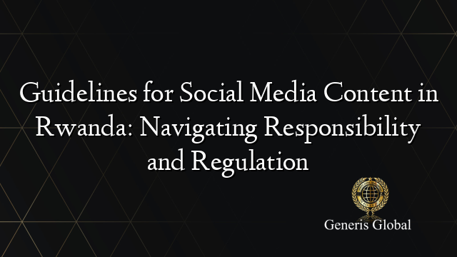 Guidelines for Social Media Content in Rwanda: Navigating Responsibility and Regulation
