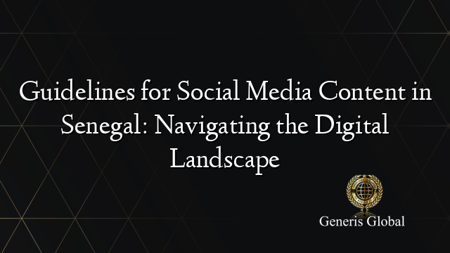 Guidelines for Social Media Content in Senegal: Navigating the Digital Landscape