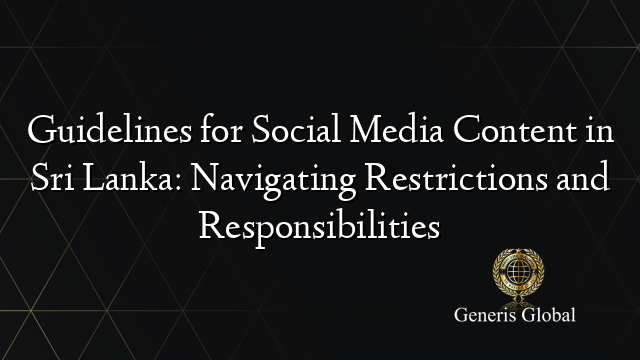Guidelines for Social Media Content in Sri Lanka: Navigating Restrictions and Responsibilities