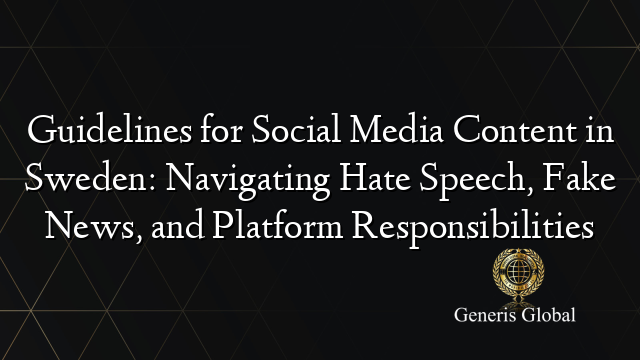 Guidelines for Social Media Content in Sweden: Navigating Hate Speech, Fake News, and Platform Responsibilities