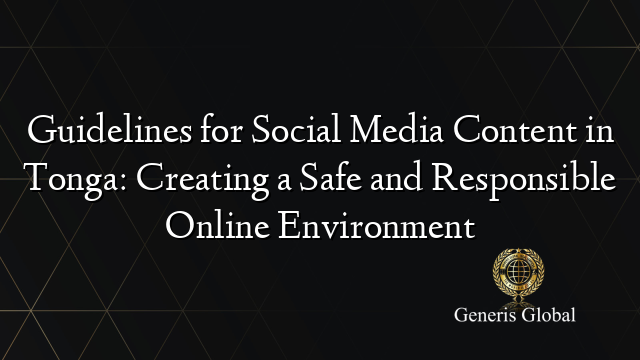 Guidelines for Social Media Content in Tonga: Creating a Safe and Responsible Online Environment