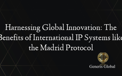 Harnessing Global Innovation: The Benefits of International IP Systems like the Madrid Protocol