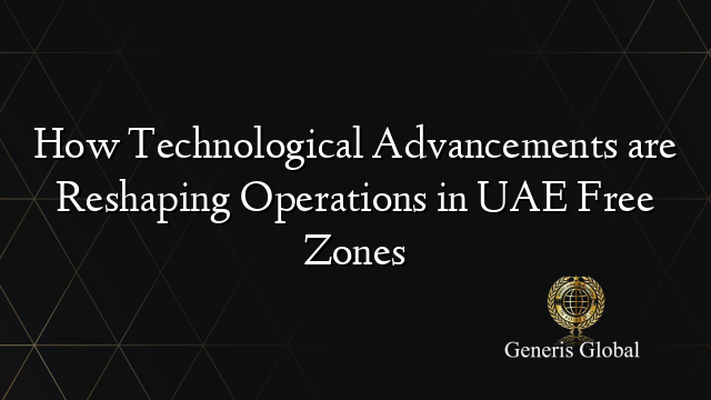 How Technological Advancements are Reshaping Operations in UAE Free Zones