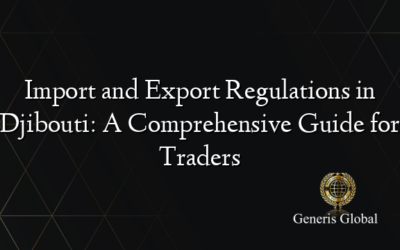 Import and Export Regulations in Djibouti: A Comprehensive Guide for Traders