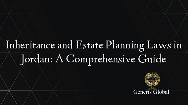 Inheritance and Estate Planning Laws in Jordan: A Comprehensive Guide