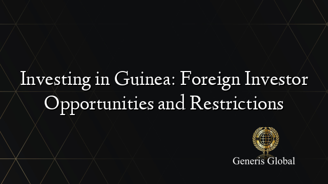 Investing in Guinea: Foreign Investor Opportunities and Restrictions