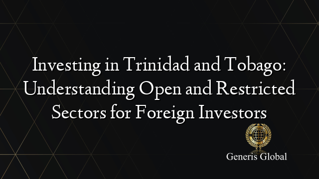 Investing in Trinidad and Tobago: Understanding Open and Restricted Sectors for Foreign Investors