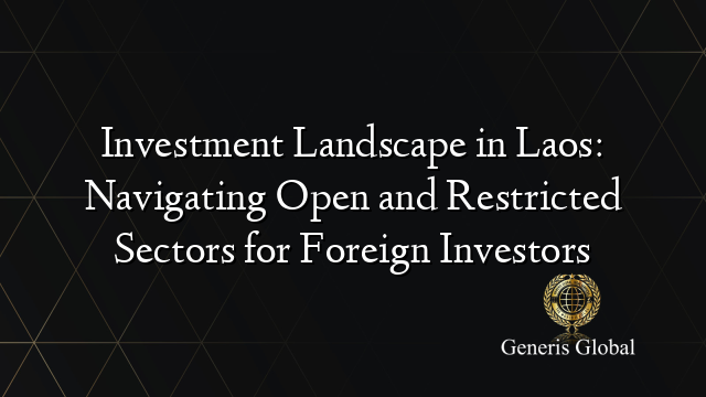 Investment Landscape in Laos: Navigating Open and Restricted Sectors for Foreign Investors