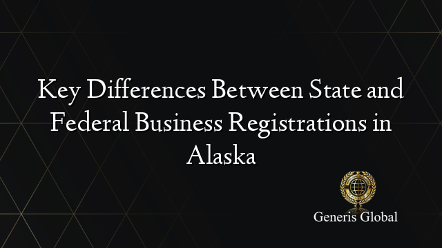 Key Differences Between State and Federal Business Registrations in Alaska