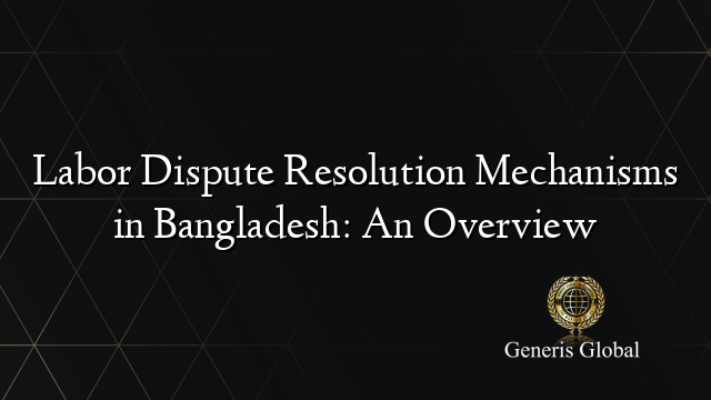 Labor Dispute Resolution Mechanisms in Bangladesh: An Overview